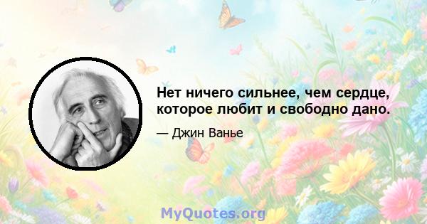 Нет ничего сильнее, чем сердце, которое любит и свободно дано.