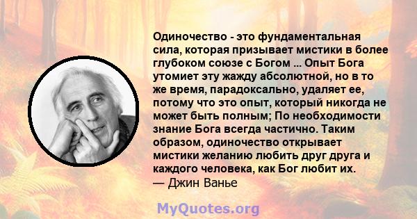 Одиночество - это фундаментальная сила, которая призывает мистики в более глубоком союзе с Богом ... Опыт Бога утомиет эту жажду абсолютной, но в то же время, парадоксально, удаляет ее, потому что это опыт, который