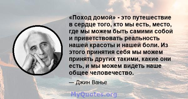 «Поход домой» - это путешествие в сердце того, кто мы есть, место, где мы можем быть самими собой и приветствовать реальность нашей красоты и нашей боли. Из этого принятия себя мы можем принять других такими, какие они