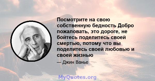 Посмотрите на свою собственную бедность Добро пожаловать, это дороге, не бойтесь поделитесь своей смертью, потому что вы поделитесь своей любовью и своей жизнью