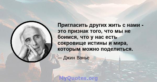 Пригласить других жить с нами - это признак того, что мы не боимся, что у нас есть сокровище истины и мира, которым можно поделиться.