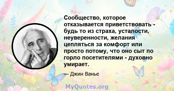 Сообщество, которое отказывается приветствовать - будь то из страха, усталости, неуверенности, желания цепляться за комфорт или просто потому, что оно сыт по горло посетителями - духовно умирает.