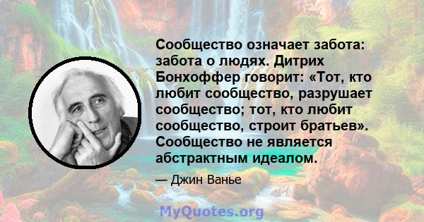 Сообщество означает забота: забота о людях. Дитрих Бонхоффер говорит: «Тот, кто любит сообщество, разрушает сообщество; тот, кто любит сообщество, строит братьев». Сообщество не является абстрактным идеалом.