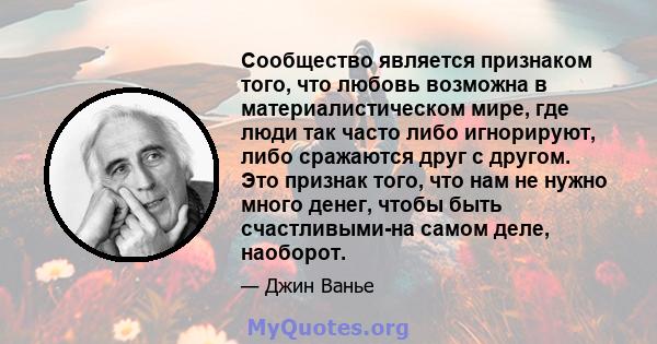 Сообщество является признаком того, что любовь возможна в материалистическом мире, где люди так часто либо игнорируют, либо сражаются друг с другом. Это признак того, что нам не нужно много денег, чтобы быть