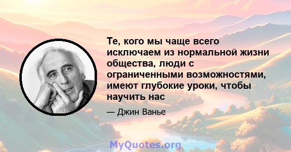 Те, кого мы чаще всего исключаем из нормальной жизни общества, люди с ограниченными возможностями, имеют глубокие уроки, чтобы научить нас