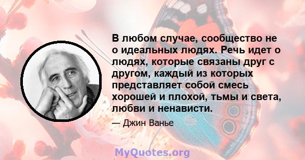 В любом случае, сообщество не о идеальных людях. Речь идет о людях, которые связаны друг с другом, каждый из которых представляет собой смесь хорошей и плохой, тьмы и света, любви и ненависти.