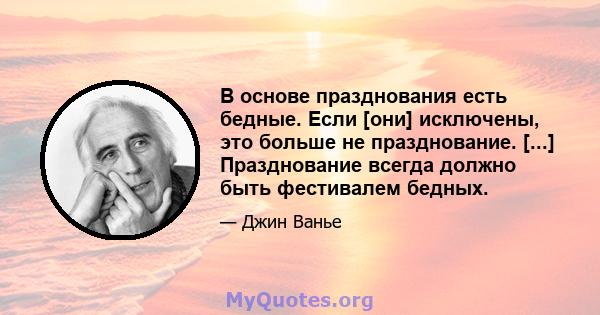 В основе празднования есть бедные. Если [они] исключены, это больше не празднование. [...] Празднование всегда должно быть фестивалем бедных.