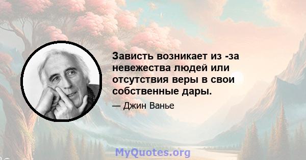 Зависть возникает из -за невежества людей или отсутствия веры в свои собственные дары.