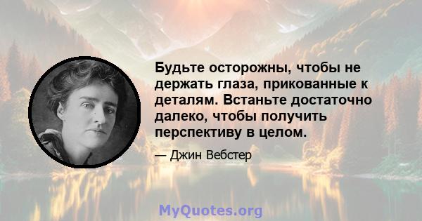 Будьте осторожны, чтобы не держать глаза, прикованные к деталям. Встаньте достаточно далеко, чтобы получить перспективу в целом.