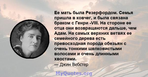 Ее мать была Резерфордом. Семья пришла в ковчег, и была связана браком с Генри -VIII. На стороне ее отца они возвращаются дальше, чем Адам. На самых верхних ветвях ее семейного дерева есть превосходная порода обезьян с