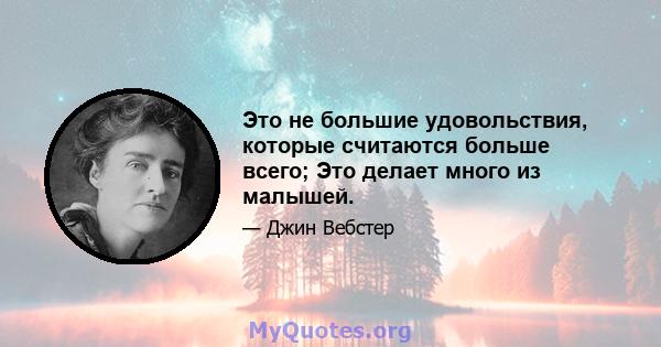 Это не большие удовольствия, которые считаются больше всего; Это делает много из малышей.