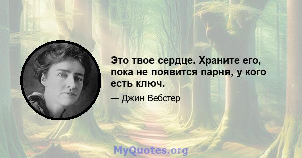 Это твое сердце. Храните его, пока не появится парня, у кого есть ключ.