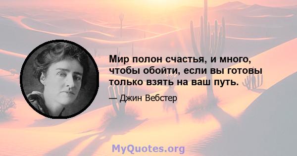 Мир полон счастья, и много, чтобы обойти, если вы готовы только взять на ваш путь.