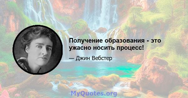 Получение образования - это ужасно носить процесс!