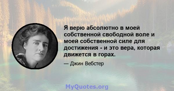 Я верю абсолютно в моей собственной свободной воле и моей собственной силе для достижения - и это вера, которая движется в горах.