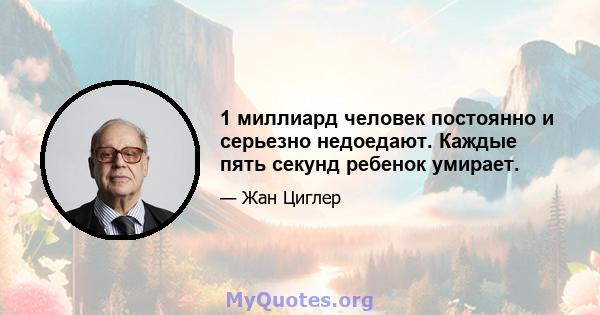 1 миллиард человек постоянно и серьезно недоедают. Каждые пять секунд ребенок умирает.