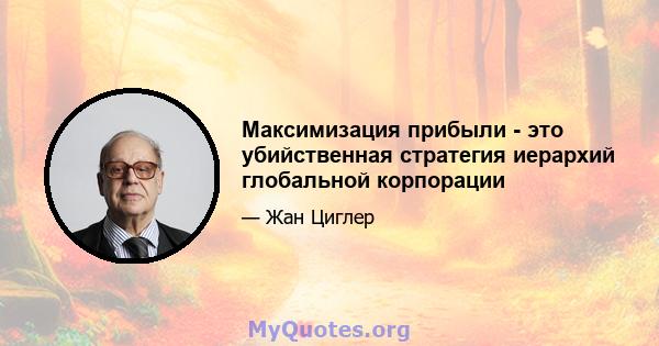 Максимизация прибыли - это убийственная стратегия иерархий глобальной корпорации