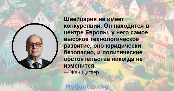 Швейцария не имеет конкуренции. Он находится в центре Европы, у него самое высокое технологическое развитие, оно юридически безопасно, и политические обстоятельства никогда не изменится.