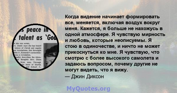 Когда видение начинает формировать все, меняется, включая воздух вокруг меня. Кажется, я больше не нахожусь в одной атмосфере. Я чувствую мирность и любовь, которые неописуемы. Я стою в одиночестве, и ничто не может