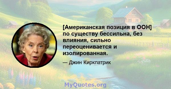 [Американская позиция в ООН] по существу бессильна, без влияния, сильно переоценивается и изолированная.