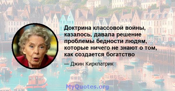 Доктрина классовой войны, казалось, давала решение проблемы бедности людям, которые ничего не знают о том, как создается богатство