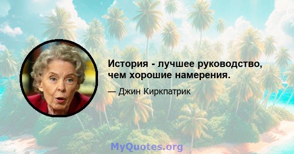 История - лучшее руководство, чем хорошие намерения.