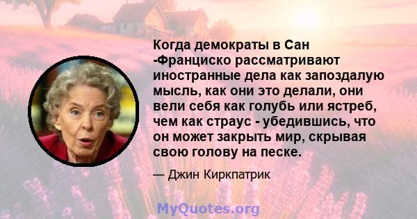 Когда демократы в Сан -Франциско рассматривают иностранные дела как запоздалую мысль, как они это делали, они вели себя как голубь или ястреб, чем как страус - убедившись, что он может закрыть мир, скрывая свою голову