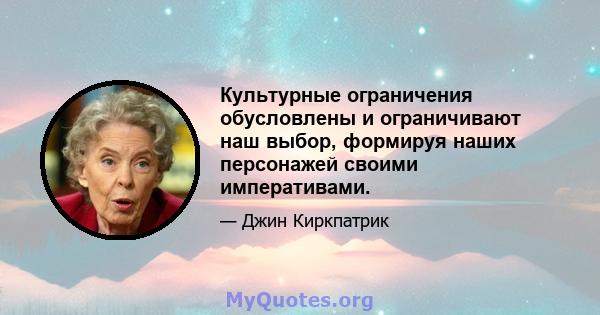 Культурные ограничения обусловлены и ограничивают наш выбор, формируя наших персонажей своими императивами.