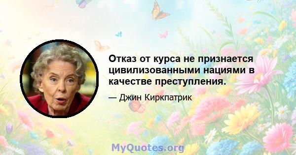 Отказ от курса не признается цивилизованными нациями в качестве преступления.