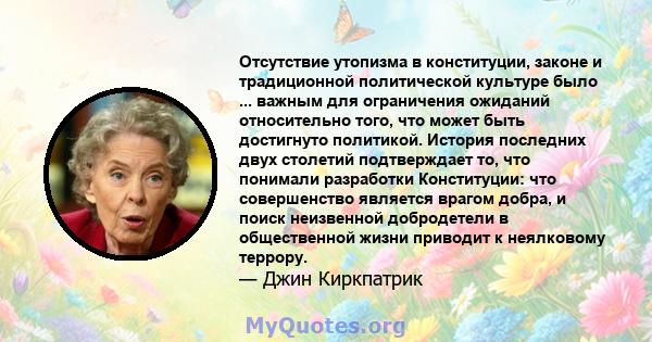 Отсутствие утопизма в конституции, законе и традиционной политической культуре было ... важным для ограничения ожиданий относительно того, что может быть достигнуто политикой. История последних двух столетий