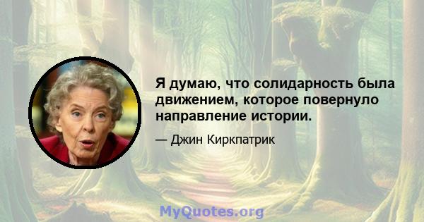 Я думаю, что солидарность была движением, которое повернуло направление истории.