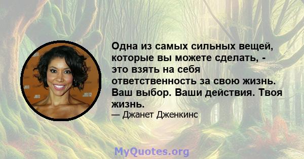 Одна из самых сильных вещей, которые вы можете сделать, - это взять на себя ответственность за свою жизнь. Ваш выбор. Ваши действия. Твоя жизнь.