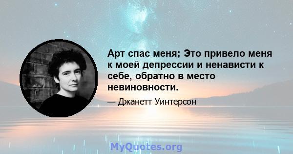 Арт спас меня; Это привело меня к моей депрессии и ненависти к себе, обратно в место невиновности.