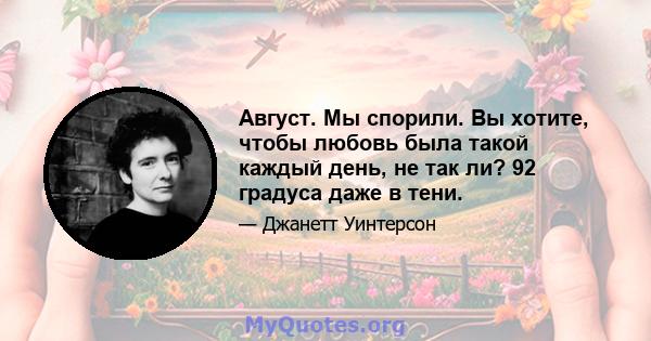 Август. Мы спорили. Вы хотите, чтобы любовь была такой каждый день, не так ли? 92 градуса даже в тени.