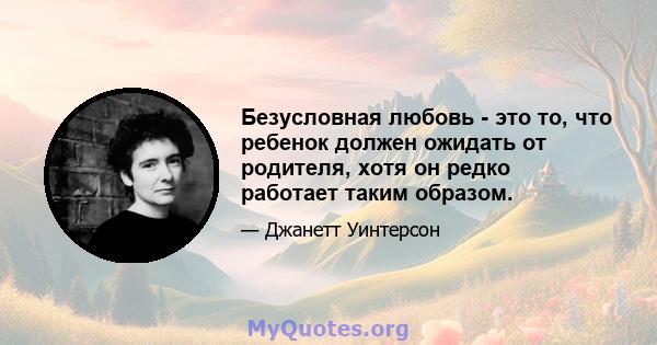 Безусловная любовь - это то, что ребенок должен ожидать от родителя, хотя он редко работает таким образом.