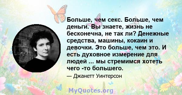 Больше, чем секс. Больше, чем деньги. Вы знаете, жизнь не бесконечна, не так ли? Денежные средства, машины, кокаин и девочки. Это больше, чем это. И есть духовное измерение для людей ... мы стремимся хотеть чего -то