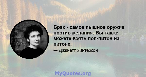 Брак - самое пышное оружие против желания. Вы также можете взять поп-питон на питоне.