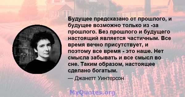 Будущее предсказано от прошлого, и будущее возможно только из -за прошлого. Без прошлого и будущего настоящий является частичным. Все время вечно присутствует, и поэтому все время - это наше. Нет смысла забывать и все