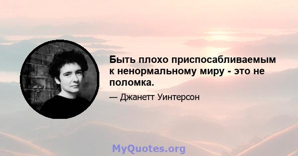 Быть плохо приспосабливаемым к ненормальному миру - это не поломка.