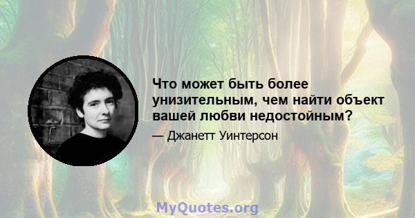 Что может быть более унизительным, чем найти объект вашей любви недостойным?