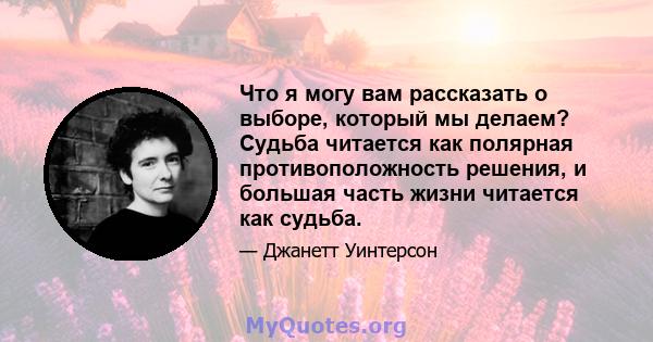 Что я могу вам рассказать о выборе, который мы делаем? Судьба читается как полярная противоположность решения, и большая часть жизни читается как судьба.