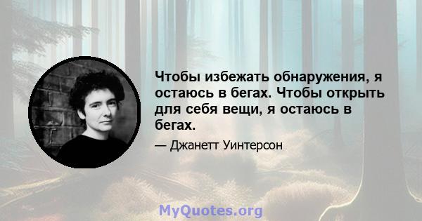 Чтобы избежать обнаружения, я остаюсь в бегах. Чтобы открыть для себя вещи, я остаюсь в бегах.