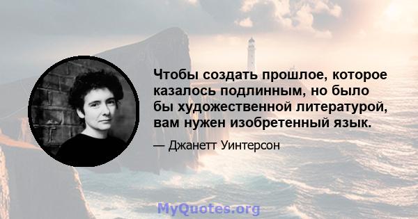 Чтобы создать прошлое, которое казалось подлинным, но было бы художественной литературой, вам нужен изобретенный язык.