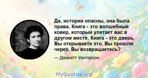 Да, истории опасны, она была права. Книга - это волшебный ковер, который улетает вас в другом месте. Книга - это дверь. Вы открываете это. Вы прошли через. Вы возвращаетесь?