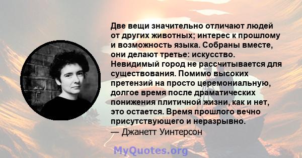 Две вещи значительно отличают людей от других животных; интерес к прошлому и возможность языка. Собраны вместе, они делают третье: искусство. Невидимый город не рассчитывается для существования. Помимо высоких претензий 