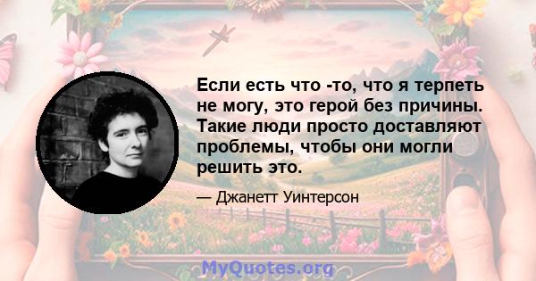 Если есть что -то, что я терпеть не могу, это герой без причины. Такие люди просто доставляют проблемы, чтобы они могли решить это.