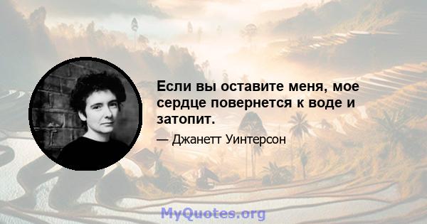 Если вы оставите меня, мое сердце повернется к воде и затопит.