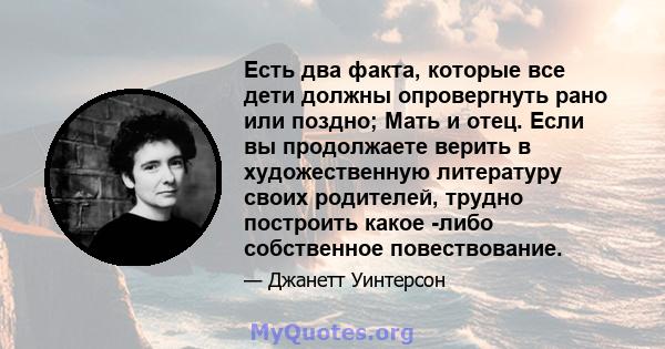 Есть два факта, которые все дети должны опровергнуть рано или поздно; Мать и отец. Если вы продолжаете верить в художественную литературу своих родителей, трудно построить какое -либо собственное повествование.