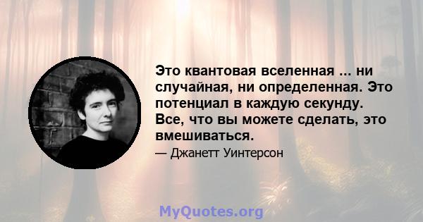 Это квантовая вселенная ... ни случайная, ни определенная. Это потенциал в каждую секунду. Все, что вы можете сделать, это вмешиваться.