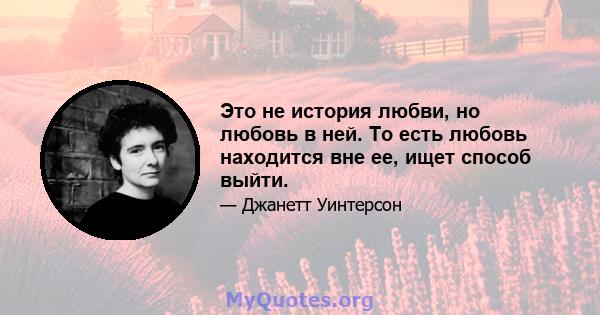 Это не история любви, но любовь в ней. То есть любовь находится вне ее, ищет способ выйти.